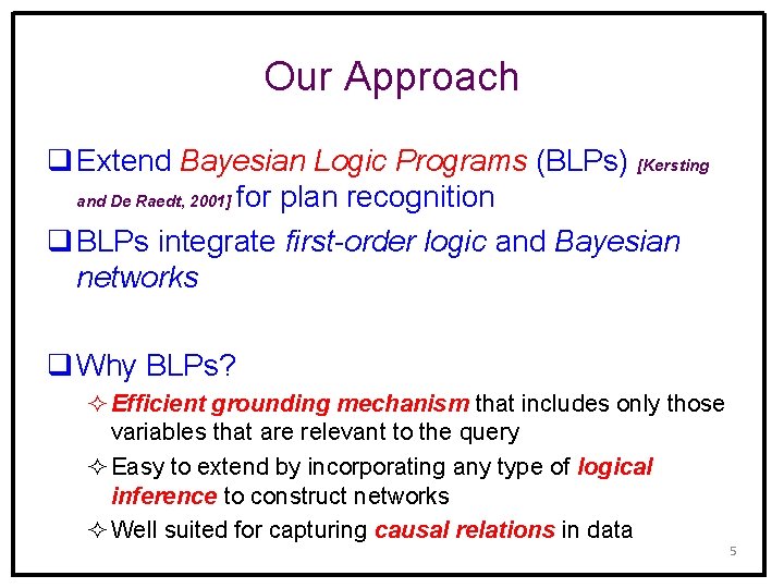 Our Approach q Extend Bayesian Logic Programs (BLPs) [Kersting and De Raedt, 2001] for