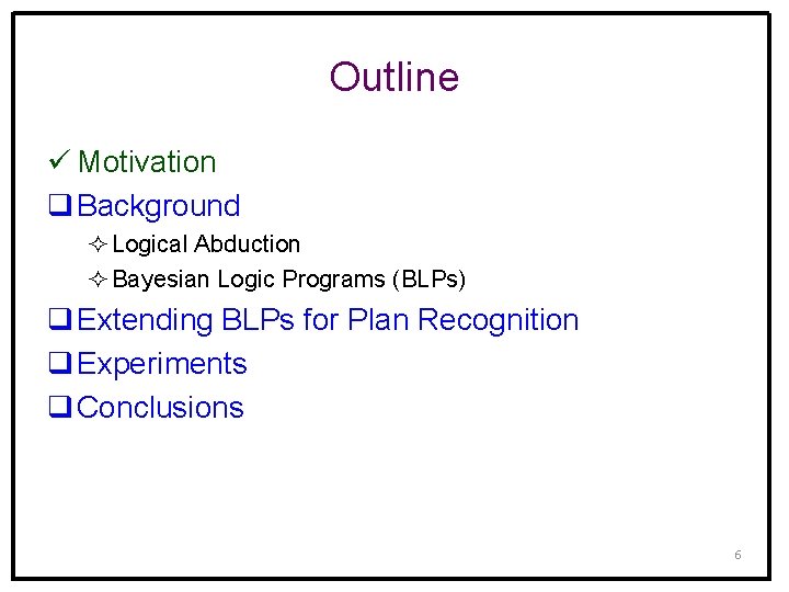 Outline ü Motivation q Background ² Logical Abduction ² Bayesian Logic Programs (BLPs) q