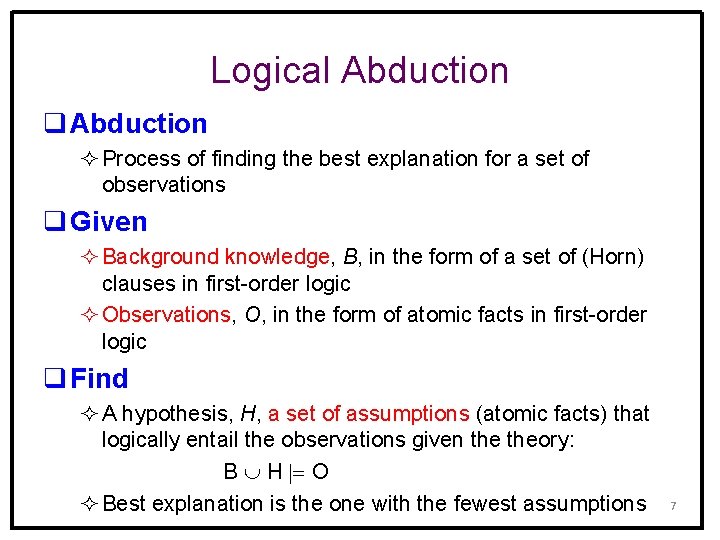 Logical Abduction q Abduction ² Process of finding the best explanation for a set