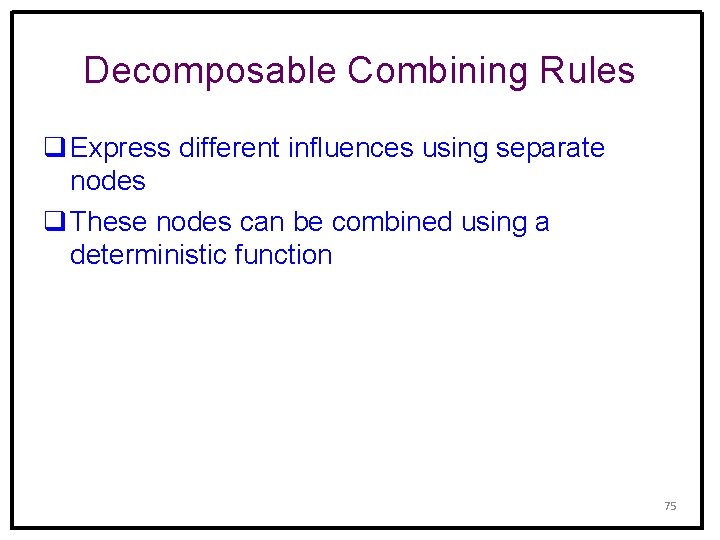 Decomposable Combining Rules q Express different influences using separate nodes q These nodes can