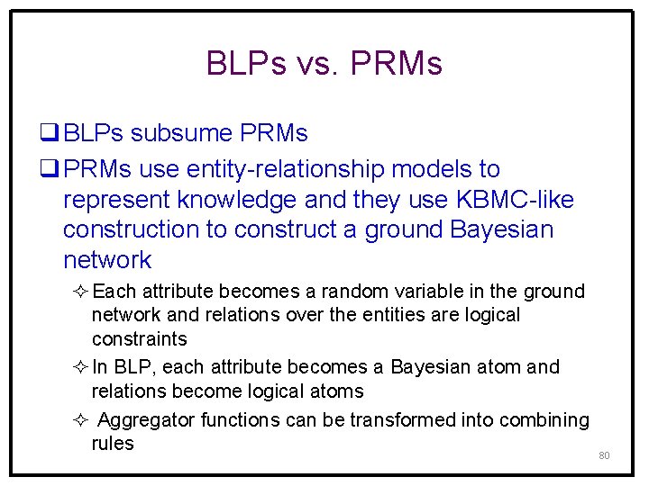 BLPs vs. PRMs q BLPs subsume PRMs q PRMs use entity-relationship models to represent