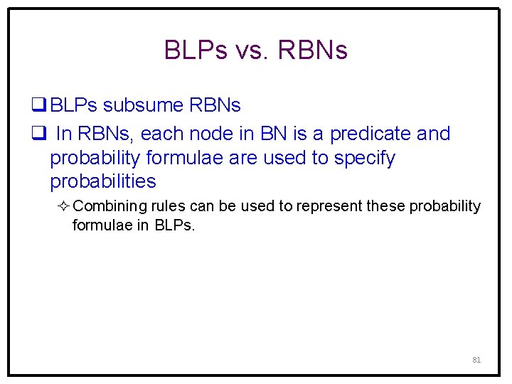 BLPs vs. RBNs q BLPs subsume RBNs q In RBNs, each node in BN