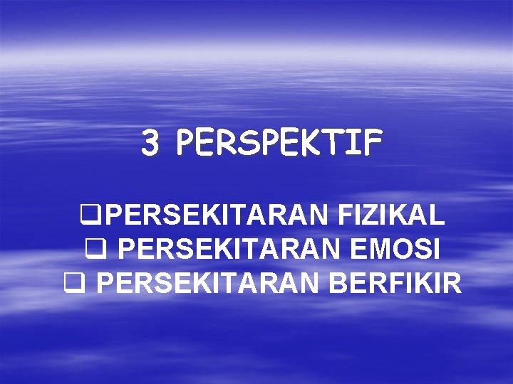 3 PERSPEKTIF q. PERSEKITARAN FIZIKAL q PERSEKITARAN EMOSI q PERSEKITARAN BERFIKIR 