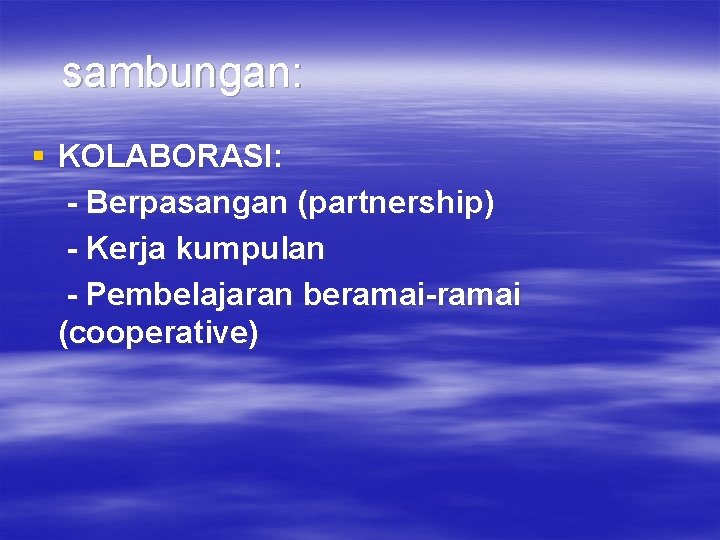 sambungan: § KOLABORASI: - Berpasangan (partnership) - Kerja kumpulan - Pembelajaran beramai-ramai (cooperative) 