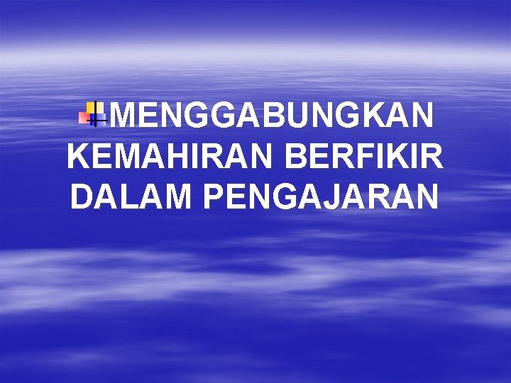 MENGGABUNGKAN KEMAHIRAN BERFIKIR DALAM PENGAJARAN 