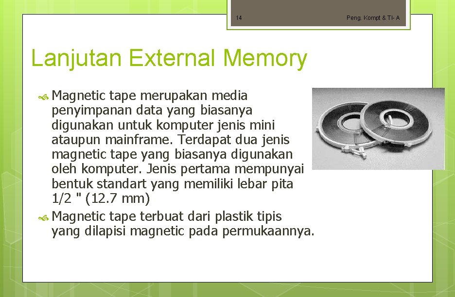 14 Lanjutan External Memory Magnetic tape merupakan media penyimpanan data yang biasanya digunakan untuk