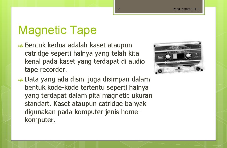 21 Magnetic Tape Bentuk kedua adalah kaset ataupun catridge seperti halnya yang telah kita