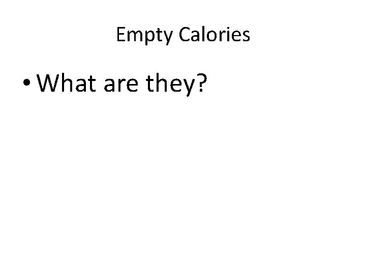 Empty Calories • What are they? 