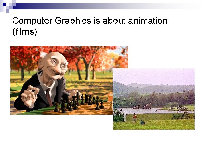 Computer Graphics is about animation (films) 