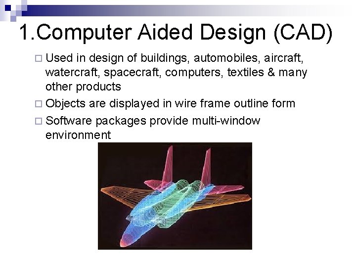 1. Computer Aided Design (CAD) ¨ Used in design of buildings, automobiles, aircraft, watercraft,