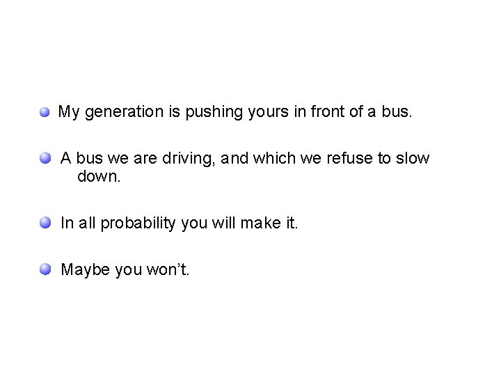 My generation is pushing yours in front of a bus. A bus we are