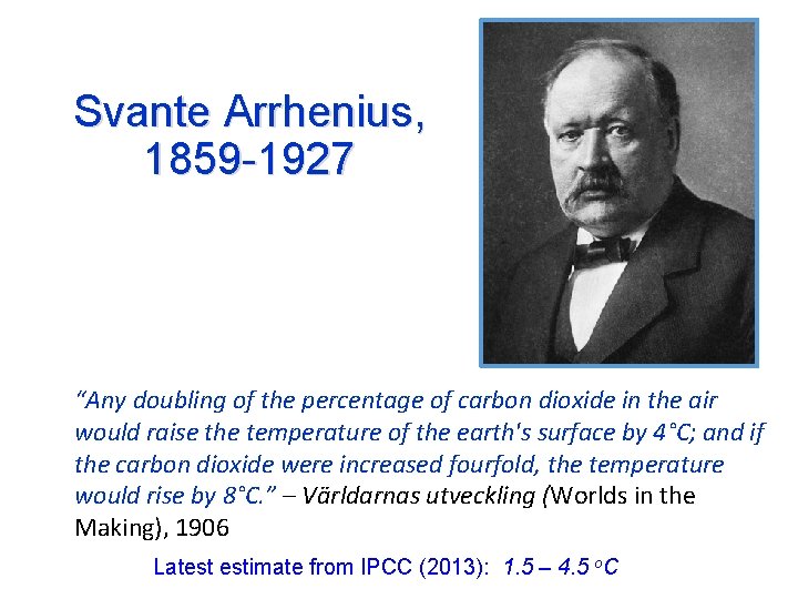 Svante Arrhenius, 1859 -1927 “Any doubling of the percentage of carbon dioxide in the