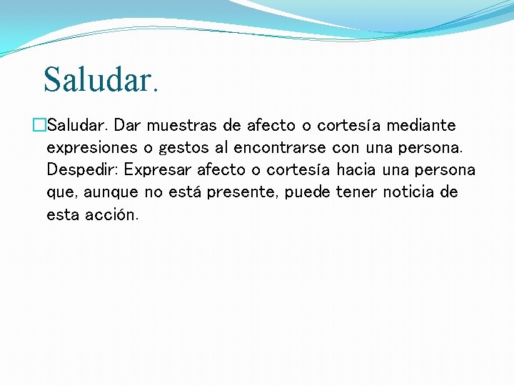 Saludar. �Saludar. Dar muestras de afecto o cortesía mediante expresiones o gestos al encontrarse