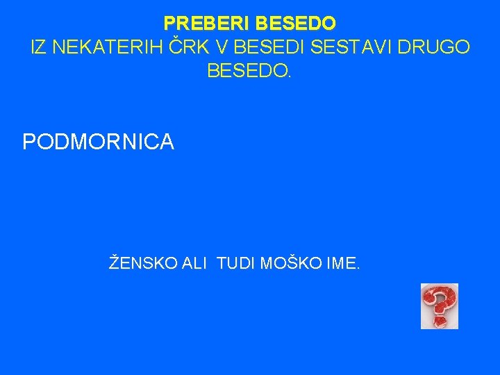 PREBERI BESEDO IZ NEKATERIH ČRK V BESEDI SESTAVI DRUGO BESEDO. PODMORNICA ŽENSKO ALI TUDI