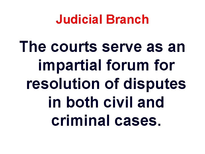 Judicial Branch The courts serve as an impartial forum for resolution of disputes in