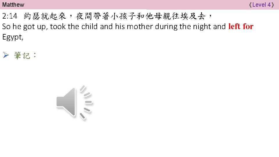 Matthew 《Level 4》 2: 14 約瑟就起來，夜間帶著小孩子和他母親往埃及去， So he got up, took the child and