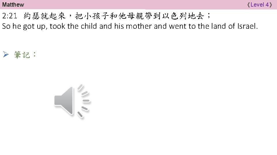 Matthew 《Level 4》 2: 21 約瑟就起來，把小孩子和他母親帶到以色列地去； So he got up, took the child and