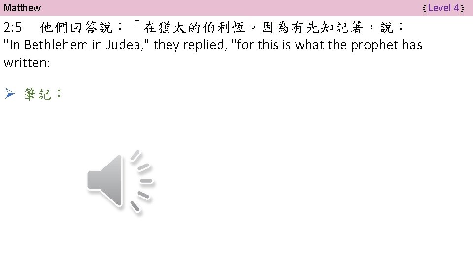 Matthew 《Level 4》 2: 5 他們回答說：「在猶太的伯利恆。因為有先知記著，說： "In Bethlehem in Judea, " they replied, "for