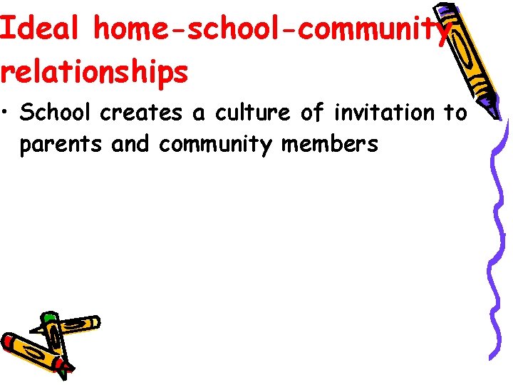 Ideal home-school-community relationships • School creates a culture of invitation to parents and community