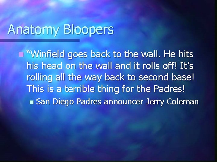 Anatomy Bloopers n “Winfield goes back to the wall. He hits his head on
