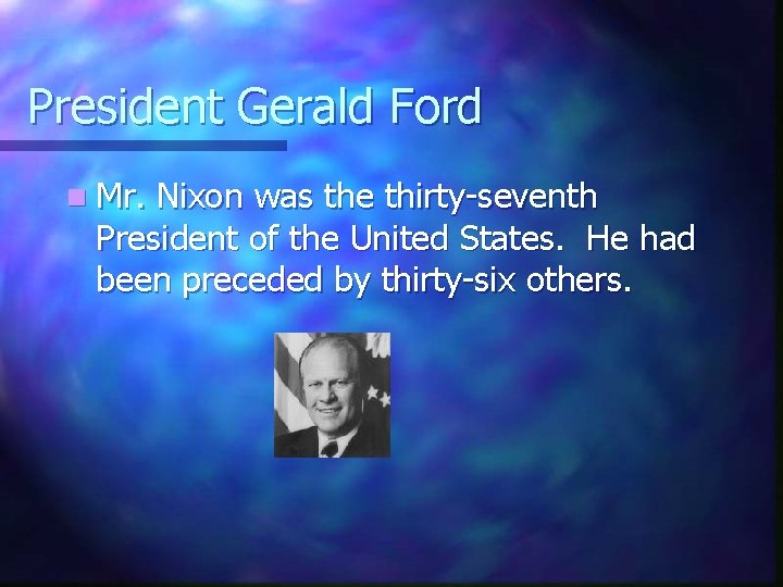 President Gerald Ford n Mr. Nixon was the thirty-seventh President of the United States.