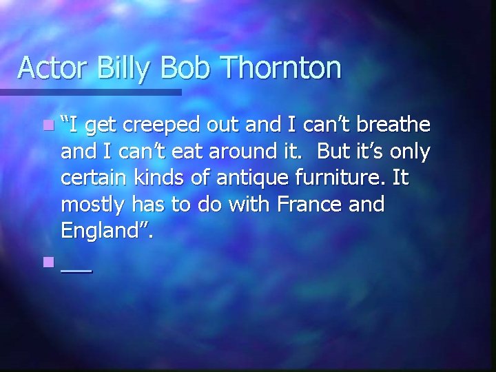 Actor Billy Bob Thornton n “I get creeped out and I can’t breathe and