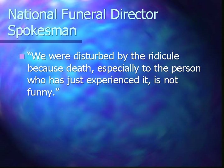 National Funeral Director Spokesman n “We were disturbed by the ridicule because death, especially