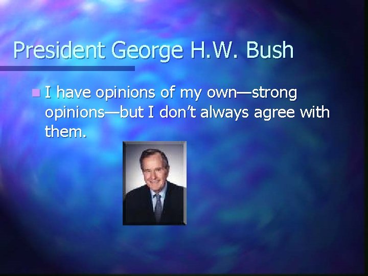 President George H. W. Bush n. I have opinions of my own—strong opinions—but I