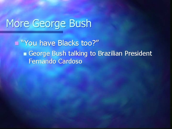 More George Bush n “You n have Blacks too? ” George Bush talking to