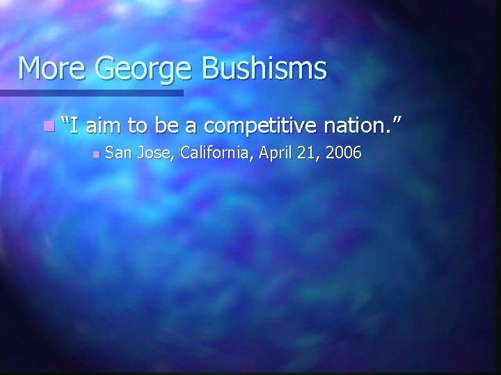 More George Bushisms n “I aim to be a competitive nation. ” n San