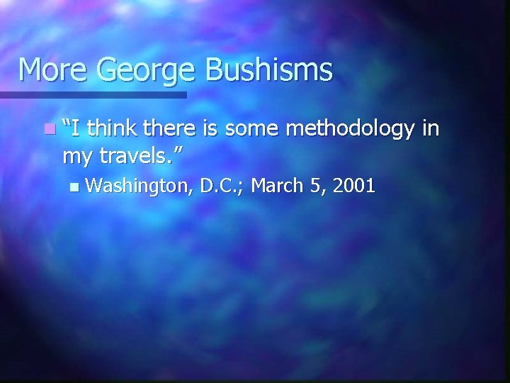 More George Bushisms n “I think there is some methodology in my travels. ”