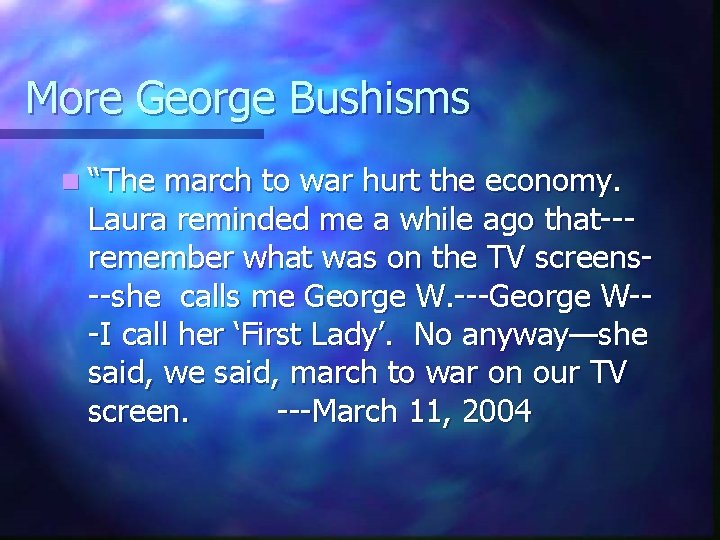 More George Bushisms n “The march to war hurt the economy. Laura reminded me