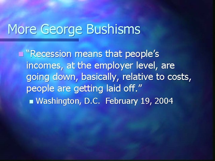 More George Bushisms n “Recession means that people’s incomes, at the employer level, are