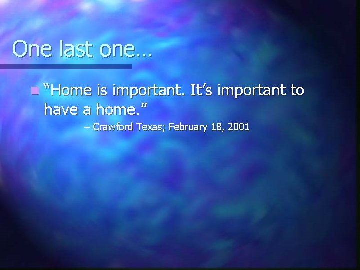 One last one… n “Home is important. It’s important to have a home. ”