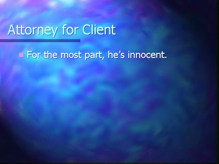 Attorney for Client n For the most part, he’s innocent. 