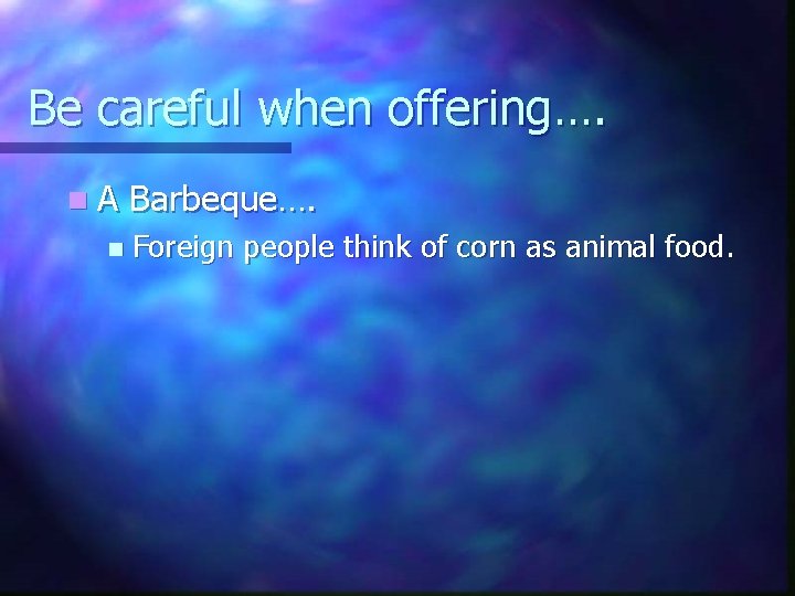 Be careful when offering…. n. A n Barbeque…. Foreign people think of corn as