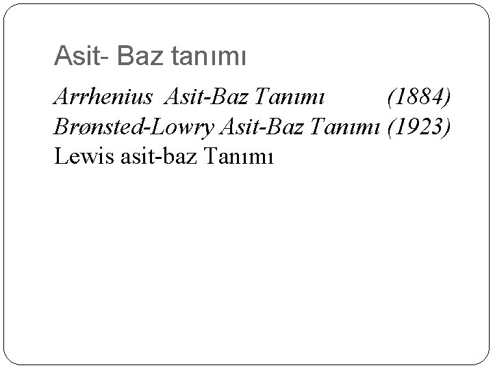 Asit- Baz tanımı Arrhenius Asit-Baz Tanımı (1884) Brønsted-Lowry Asit-Baz Tanımı (1923) Lewis asit-baz Tanımı