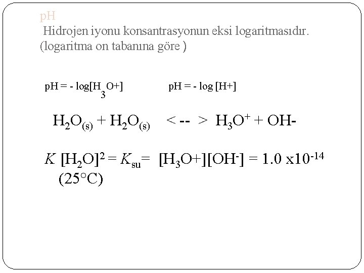 p. H Hidrojen iyonu konsantrasyonun eksi logaritmasıdır. (logaritma on tabanına göre ) p. H