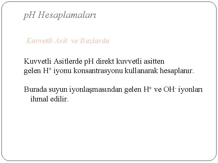 p. H Hesaplamaları Kuvvetli Asit ve Bazlarda Kuvvetli Asitlerde p. H direkt kuvvetli asitten