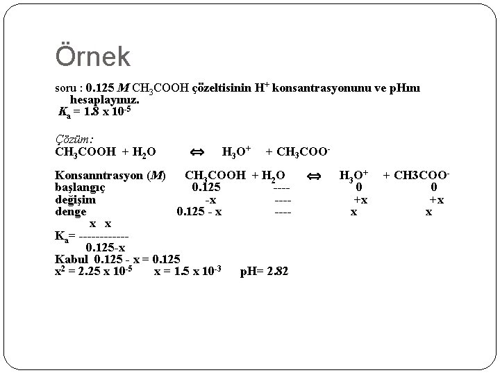 Örnek soru : 0. 125 M CH 3 COOH çözeltisinin H+ konsantrasyonunu ve p.
