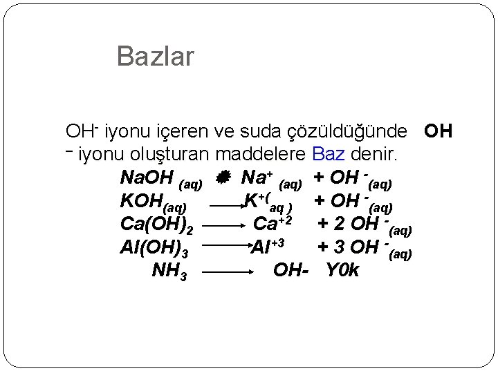 Bazlar OH- iyonu içeren ve suda çözüldüğünde OH – iyonu oluşturan maddelere Baz denir.