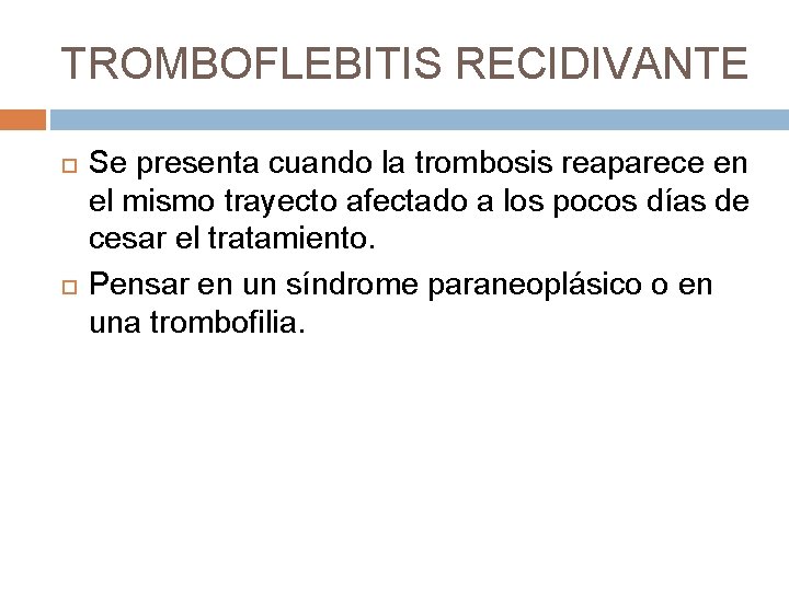 TROMBOFLEBITIS RECIDIVANTE Se presenta cuando la trombosis reaparece en el mismo trayecto afectado a