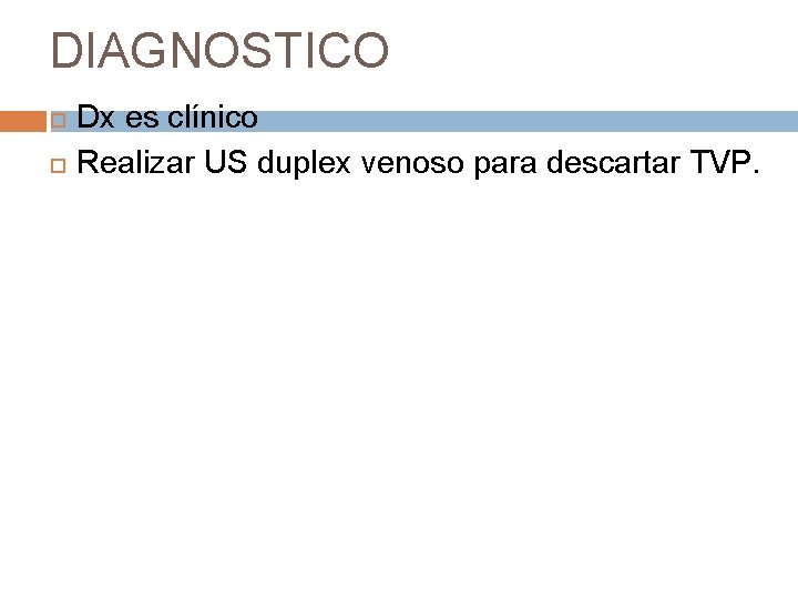 DIAGNOSTICO Dx es clínico Realizar US duplex venoso para descartar TVP. 