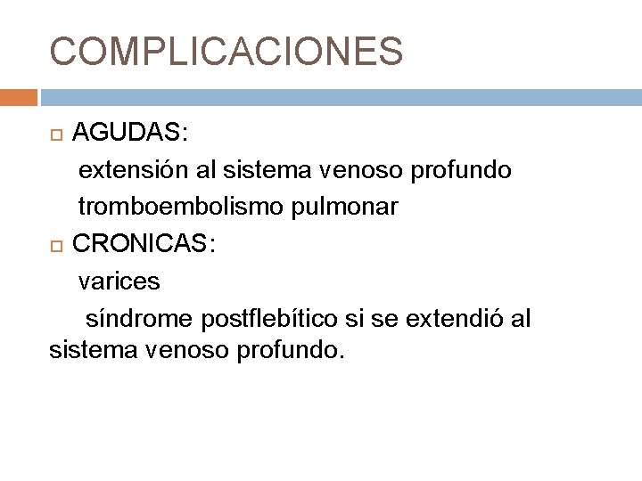 COMPLICACIONES AGUDAS: extensión al sistema venoso profundo tromboembolismo pulmonar CRONICAS: varices síndrome postflebítico si
