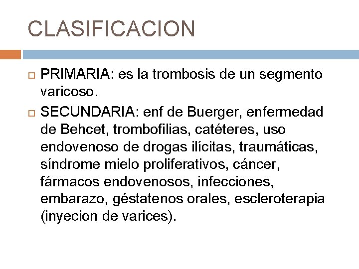 CLASIFICACION PRIMARIA: es la trombosis de un segmento varicoso. SECUNDARIA: enf de Buerger, enfermedad