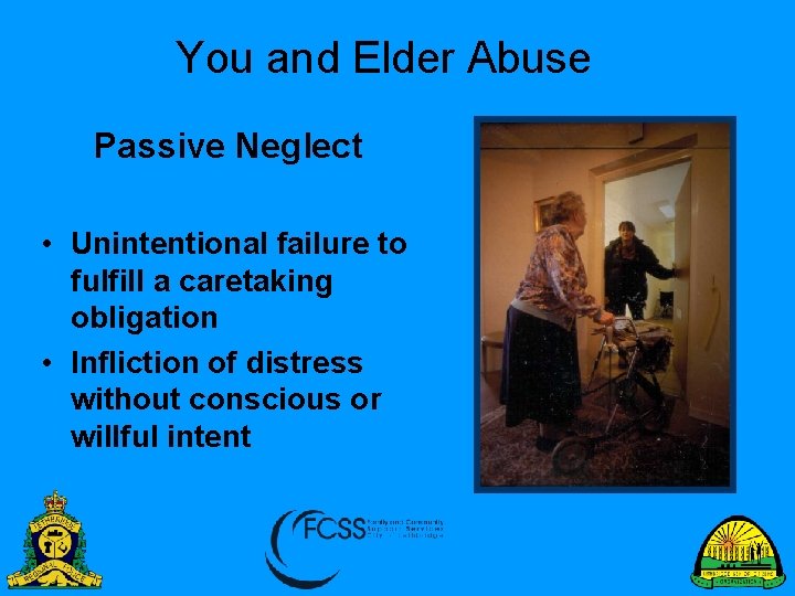 You and Elder Abuse Passive Neglect • Unintentional failure to fulfill a caretaking obligation
