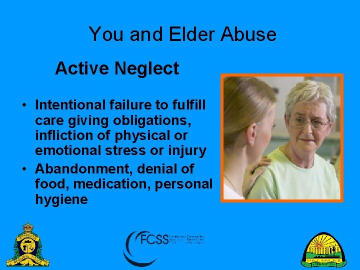 You and Elder Abuse Active Neglect • Intentional failure to fulfill care giving obligations,