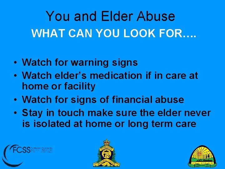 You and Elder Abuse WHAT CAN YOU LOOK FOR…. • Watch for warning signs