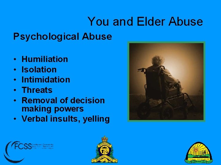 You and Elder Abuse Psychological Abuse • • • Humiliation Isolation Intimidation Threats Removal