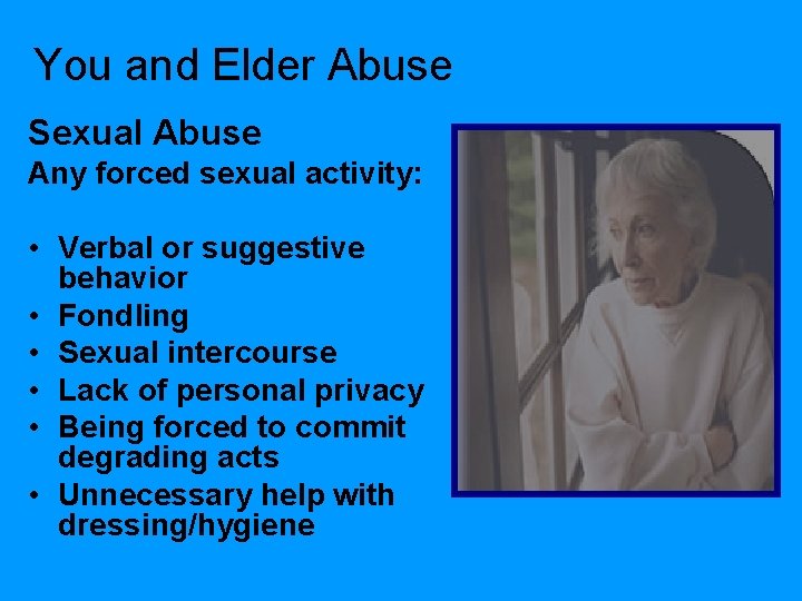 You and Elder Abuse Sexual Abuse Any forced sexual activity: • Verbal or suggestive